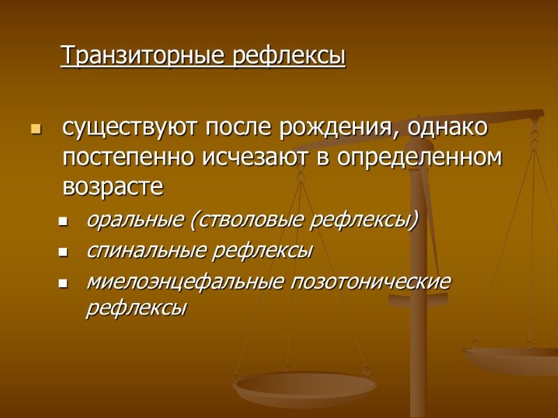 Транзиторные рефлексы  существуют после рождения, однако постепенно исчезают в определенном возрасте оральные (стволовые
